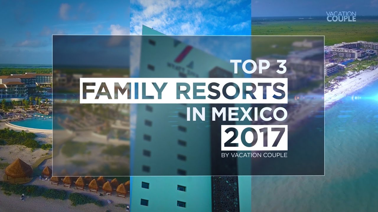 Top 3 Family Resorts in Mexico for 2017