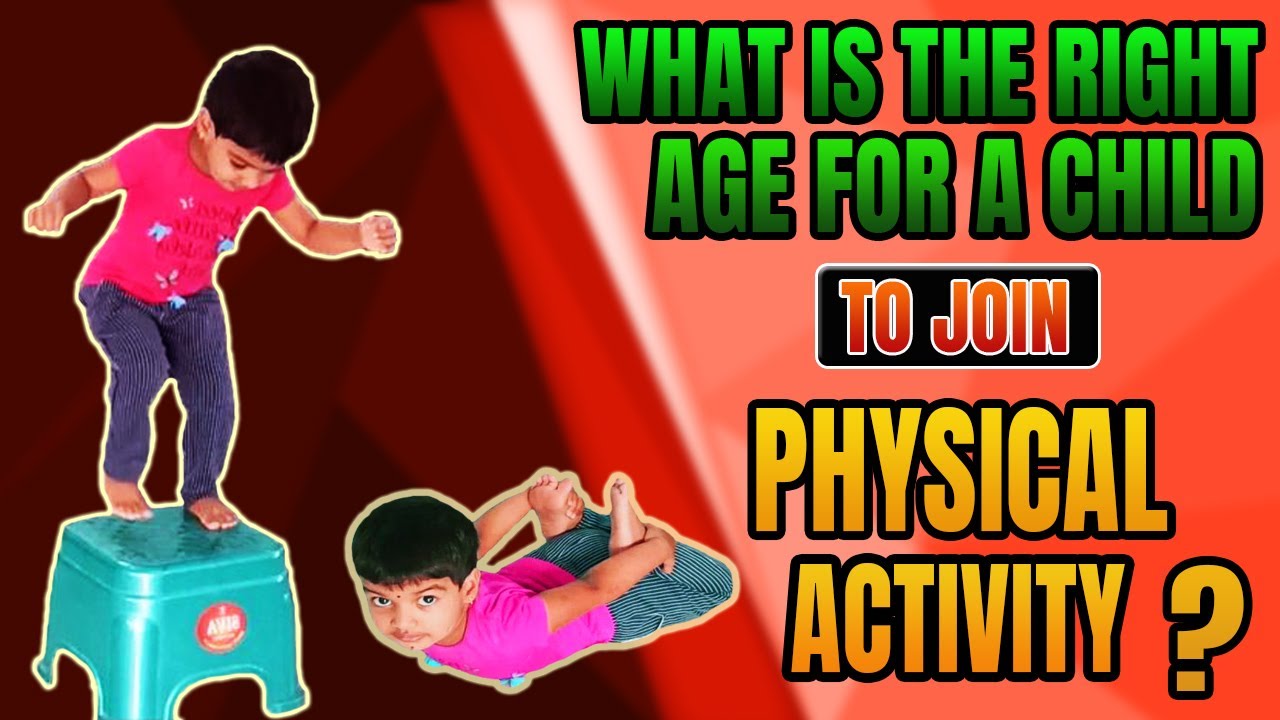 WHAT IS THE RIGHT AGE FOR A KID TO JOIN PHYSICAL ACTIVITIES ?